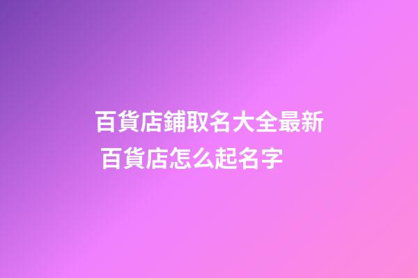 百貨店鋪取名大全最新 百貨店怎么起名字-第1張-店鋪起名-玄機派